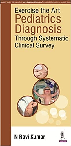 Exercise The Art Pediatrics Diagnosis Through Systematic Clinical Suvey: Pediatrics Diagnosis Through Systematic Clinical Survey 2016 by N Ravi Kumar