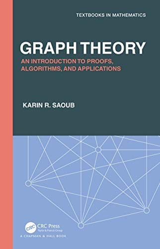 Graph Theory: An Introduction to Proofs, Algorithms, and Applications (Textbooks in Mathematics) 2021 by Karin R Saoub