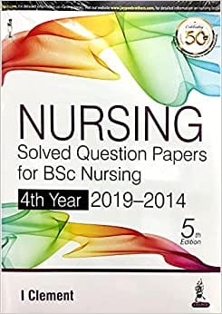 Nursing Solved Question Papers for BSc Nursing 4th Year (2019–2014) 5th Edition 2021 by I Clement