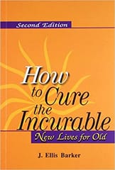 How To Cure The Incurable New Lives For Old 2nd Edition By Barker Ellis J