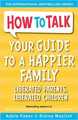 How To Talk Your Guide To A Happier Family Liberated Parents Liberated Children By Adele Faber & Elaine Mazlish Publisher Harper Colins