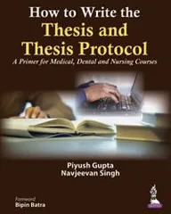 How to Write the Thesis and Thesis Protocol: A Primer for Medical, Dental and Nursing Courses 1st edition 2014 by Piyush Gupta and Navjeevan Singh