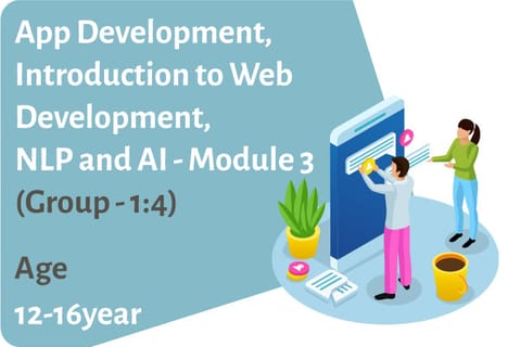 App Development, Introduction to Web Development, NLP and AI - Module 3 (Group - 1:4) Age Group 12-16 Years