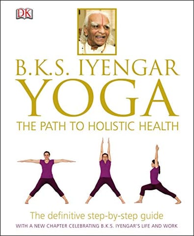 BKS Iyengar Yoga The Path to Holistic Health: The Definitive Step-by-Step Guide