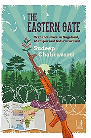 The Eastern Gate War And Peace In Nagaland Manipur And Indias Far East