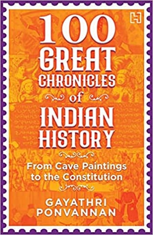 100 Great Chronicles Of Indian History From Cave Paintings To The Constitution