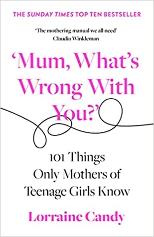 Mum Whats Wrong With You? 101 Things Only Mothers Of Teenage Girls Know