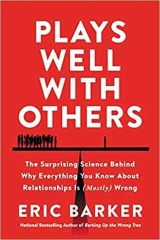 Plays Well with Others : The Surprising Science Behind Why Everything You Know About Relationships is (Mostly) Wrong