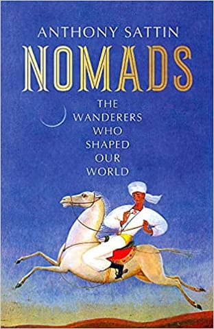 Nomads The Wanderers Who Shaped Our World