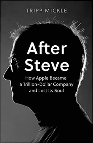 After Steve How Apple Became A Trillion-dollar Company And Lost Its Soul