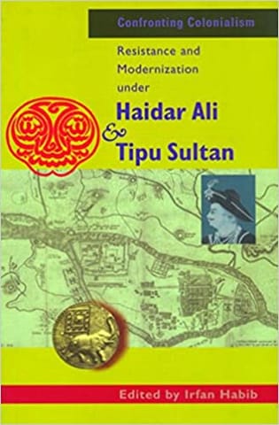Confronting Colonialism Resistance And Modernization Under Haidar Ali And Tipu Sultan