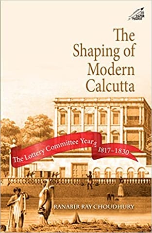 The Shaping Of Modern Calcutta The Lottery Committee Years 1817�1830