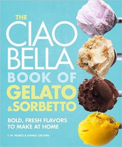 The Ciao Bella Book Of Gelato And Sorbetto Bold Fresh Flavors To Make At Home A Cookbook