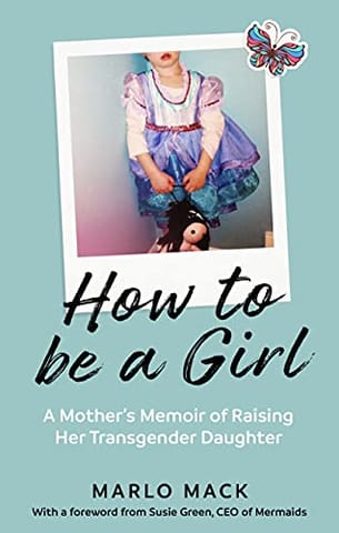 How To Be A Girl A Mothers Memoir Of Raising Her Transgender Daughter