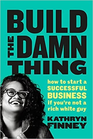 The Build The Damn Thing How To Start A Successful Business If Youre Not A Rich White Guy