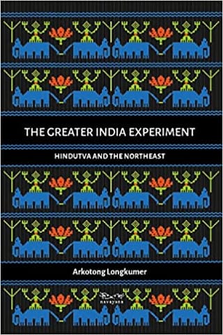 The Greater India Experiment Hindutva And The Northeast