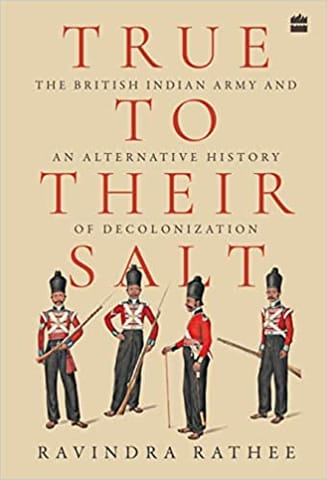 True To Their Salt The British Indian Army And An Alternative History Of Decolonization