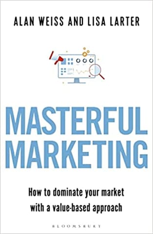 Masterful Marketing How To Dominate Your Market With A Value-based Approach