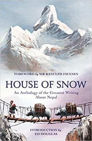 House Of Snow An Anthology Of The Greatest Writing About Nepal