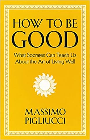 How To Be Good What Socrates Can Teach Us About The Art Of Living Well