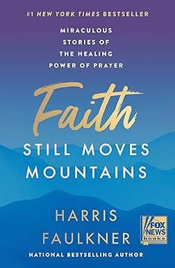 Faith Still Moves Mountains Miraculous Stories Of The Healing Power Of Prayer