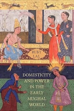 Domesticity And Power In The Early Mughal World Historicizing The Haram