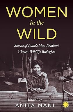Women In The Wild Stories Of Indias Most Brilliant Women Wildlife Biologists