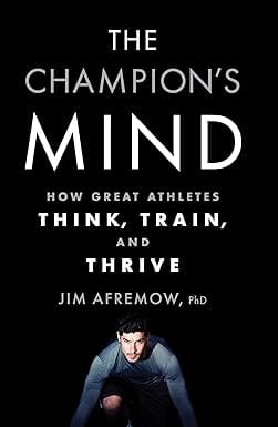The Champions Mind How Great Athletes Think, Train, And Thrive