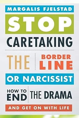 Stop Caretaking The Borderline Or Narcissist- How To End The Drama And Get On With Life
