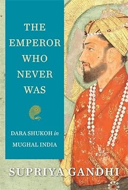 The Emperor Who Never Was Dara Shukoh In Mughal India