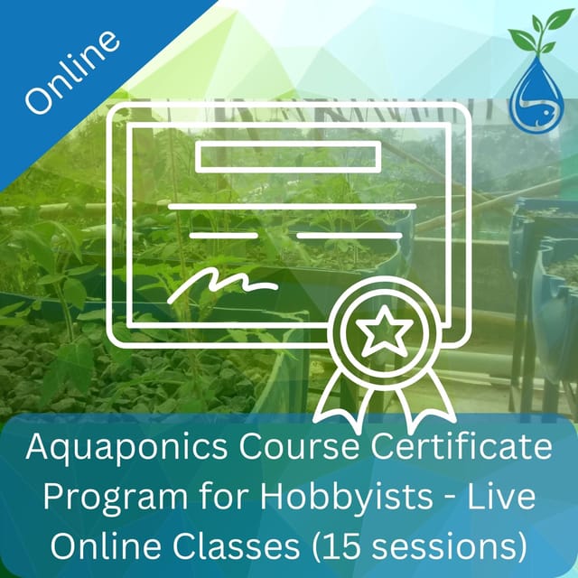 Aquaponics Course Online Certificate Program for Hobbyists - Live Online Classes (15 sessions)